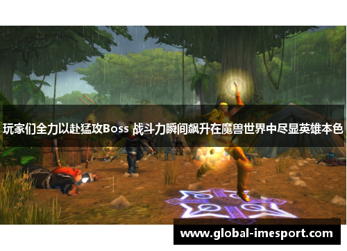 玩家们全力以赴猛攻Boss 战斗力瞬间飙升在魔兽世界中尽显英雄本色